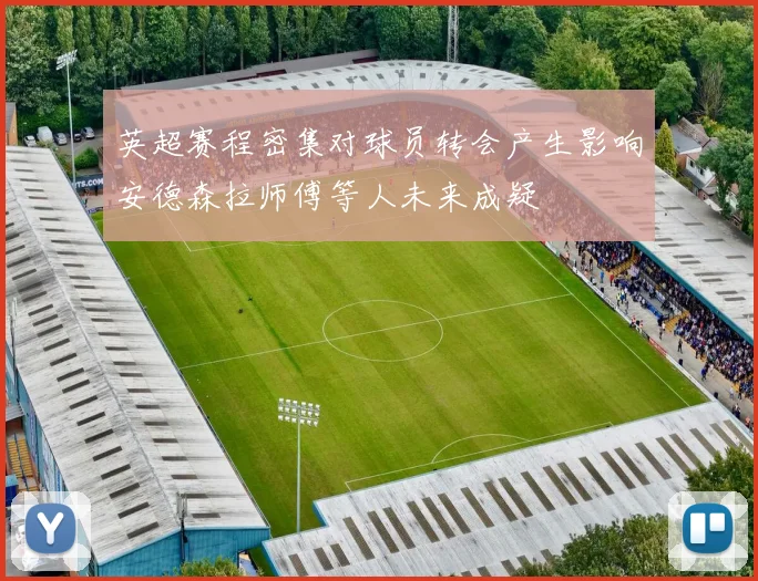 英超赛程密集对球员转会产生影响安德森拉师傅等人未来成疑