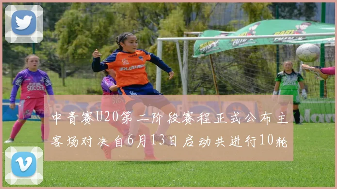 中青赛U20第二阶段赛程正式公布主客场对决自6月13日启动共进行10轮较量