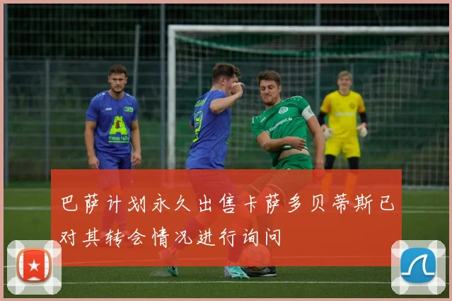 巴萨计划永久出售卡萨多贝蒂斯已对其转会情况进行询问