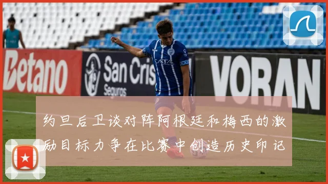 约旦后卫谈对阵阿根廷和梅西的激励目标力争在比赛中创造历史印记