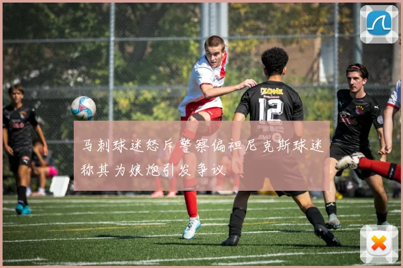 马刺球迷怒斥警察偏袒尼克斯球迷称其为娘炮引发争议