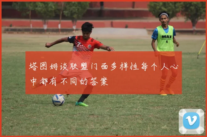 塔图姆谈联盟门面多样性每个人心中都有不同的答案
