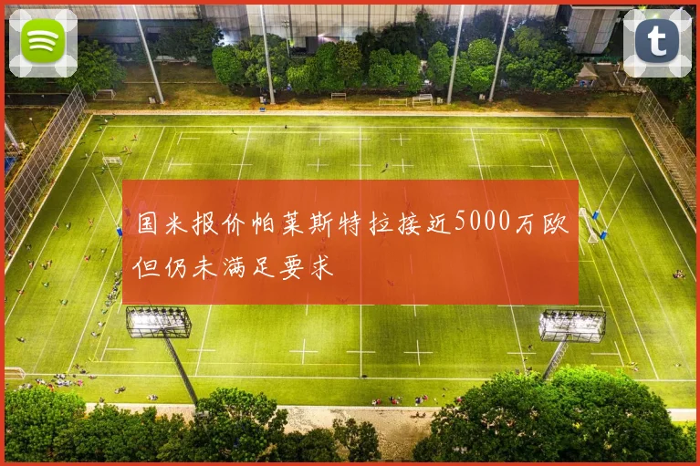 国米报价帕莱斯特拉接近5000万欧但仍未满足要求