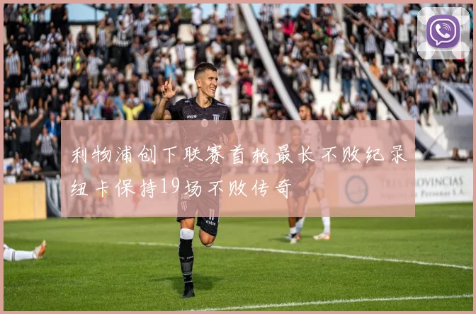 利物浦创下联赛首轮最长不败纪录纽卡保持19场不败传奇