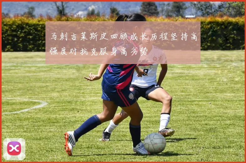马刺吉莱斯皮回顾成长历程坚持高强度对抗克服身高劣势
