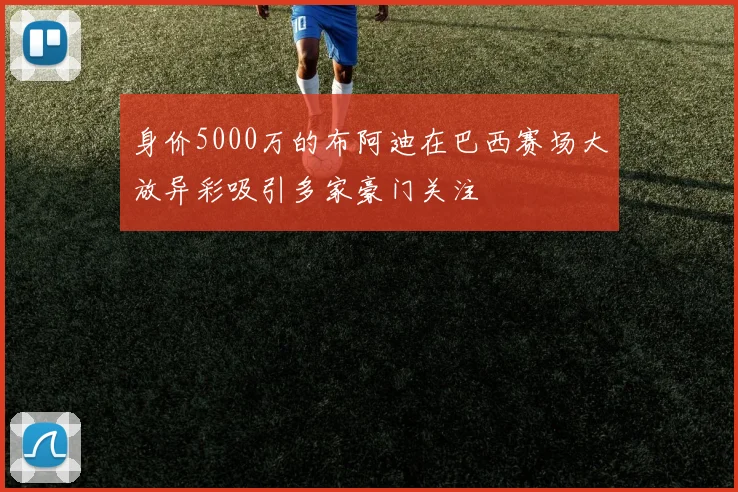 身价5000万的布阿迪在巴西赛场大放异彩吸引多家豪门关注